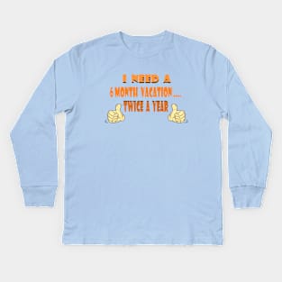 I need a 6 month vacation Kids Long Sleeve T-Shirt